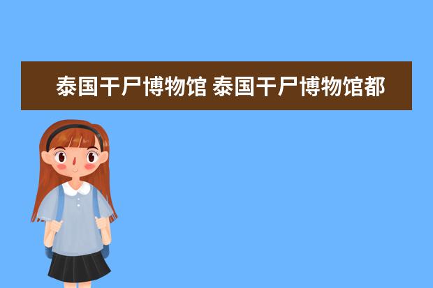 泰国干尸博物馆 泰国干尸博物馆都是什么人知乎