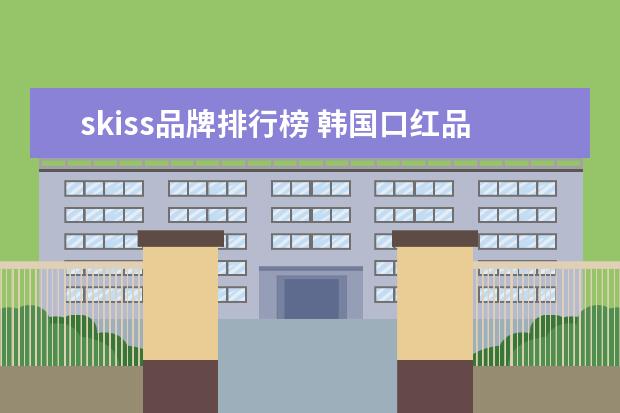 skiss品牌排行榜 韩国口红品牌排行榜有哪些?
