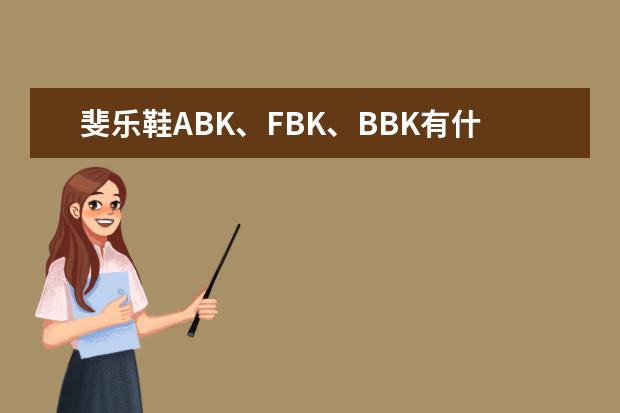 斐乐鞋ABK、FBK、BBK有什么区别？
