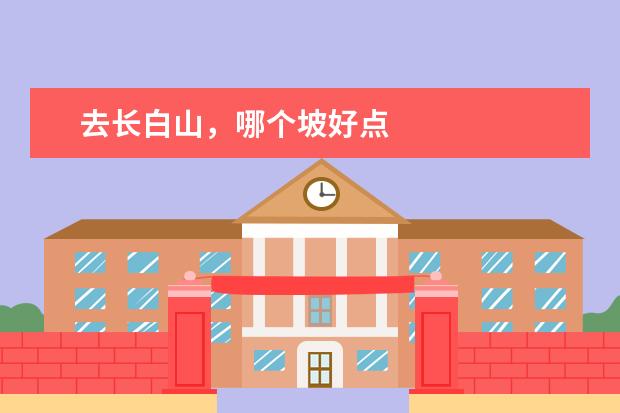 去长白山,哪个坡好点