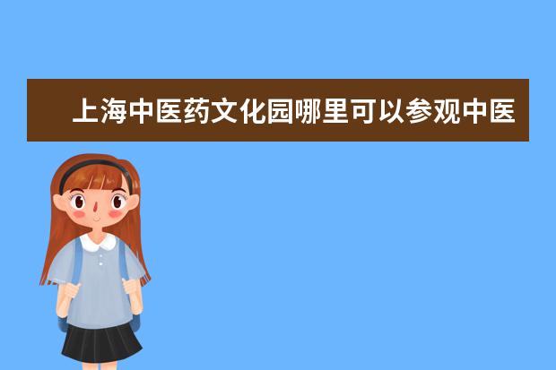 上海中医药文化园哪里可以参观中医文化园?
