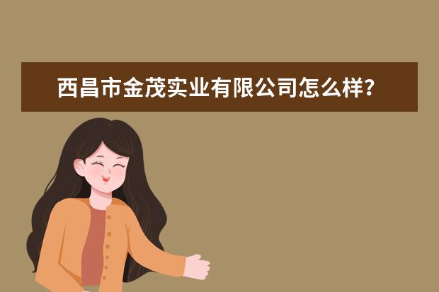 西昌市金茂实业有限公司怎么样?