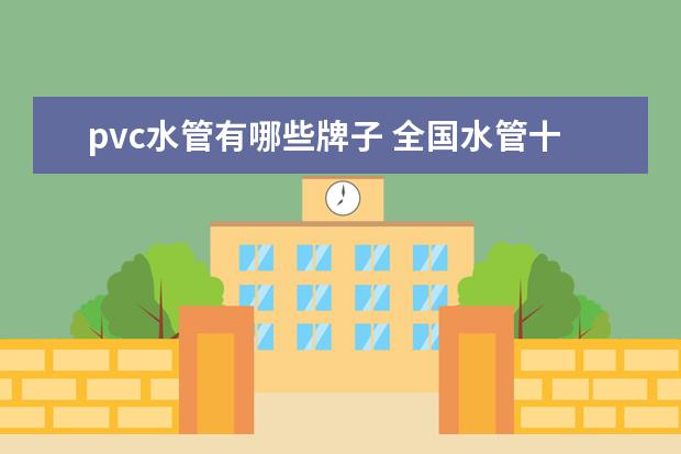 pvc水管有哪些牌子 全国水管十大名牌排名