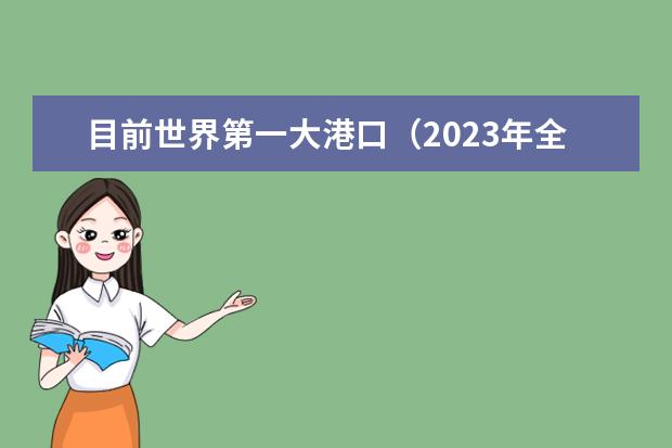 目前世界第一大港口(2023年全球十大港口)
