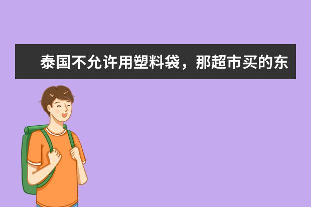 泰国不允许用塑料袋,那超市买的东西用什么装?