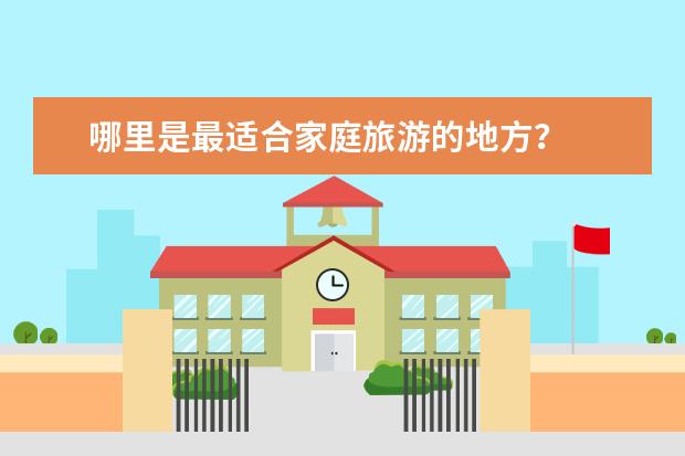 哪里是最适合家庭旅游的地方？
