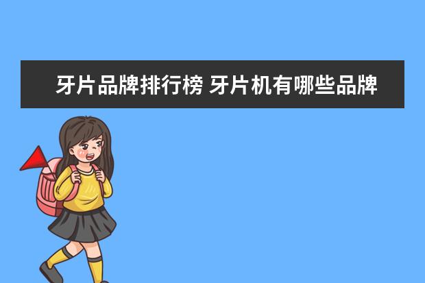 牙片品牌排行榜 牙片机有哪些品牌的