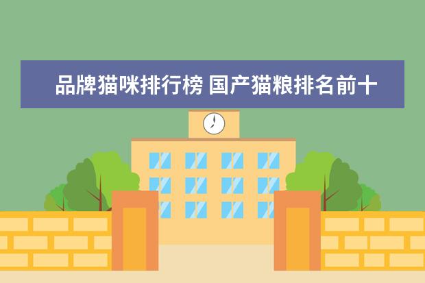 品牌猫咪排行榜 国产猫粮排名前十品牌