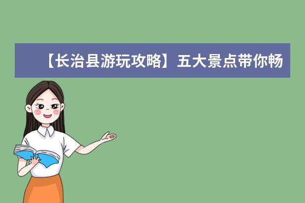 【长治县游玩攻略】五大景点带你畅游长治县！ 长治旅游必去十大景点