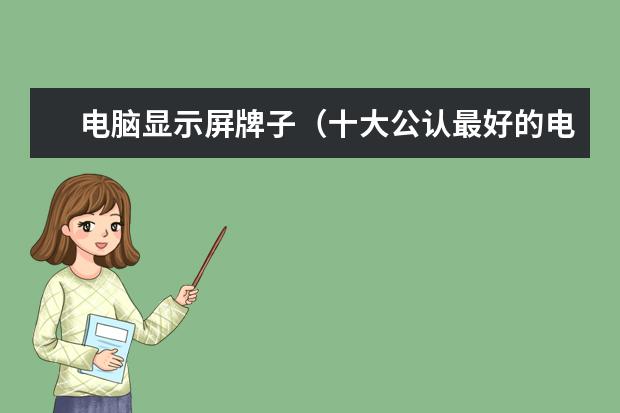 电脑显示屏牌子(十大公认最好的电脑显示器)