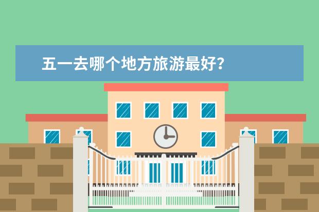 五一去哪个地方旅游最好?