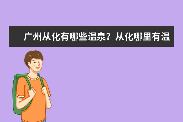广州从化有哪些温泉?从化哪里有温泉?