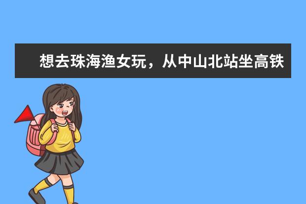 想去珠海渔女玩,从中山北站坐高铁,是在珠海站下,还是珠海北下?哪个站近些?