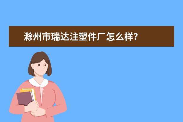 滁州市瑞达注塑件厂怎么样？