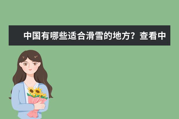 中国有哪些适合滑雪的地方?查看中国十大滑雪场