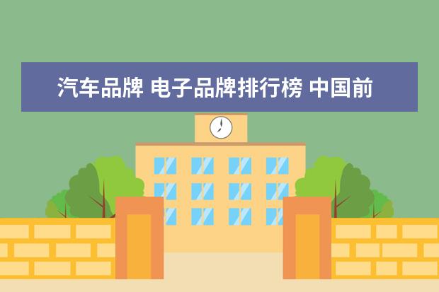 汽车品牌 电子品牌排行榜 中国前10大电子厂
