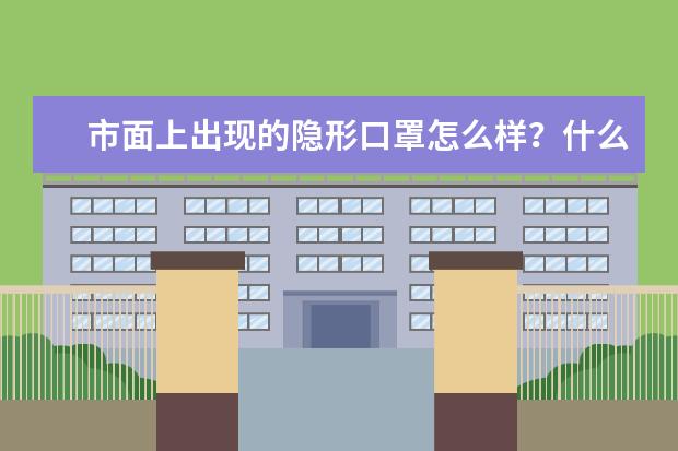 市面上出现的隐形口罩怎么样?什么样的好?怎么选择?