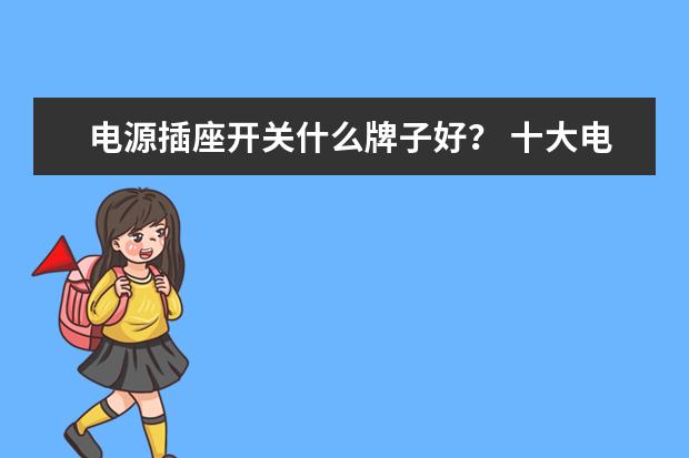 电源插座开关什么牌子好? 十大电源插座开关品牌让你了解!