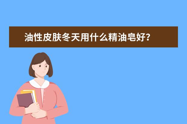 油性皮肤冬天用什么精油皂好？