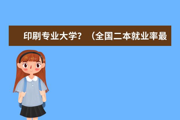 印刷专业大学？（全国二本就业率最高的大学）