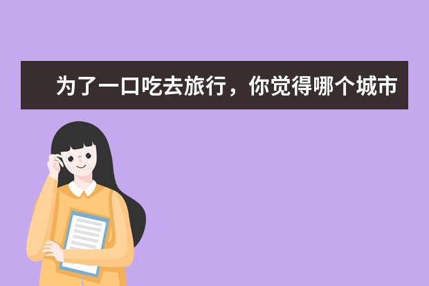 为了一口吃去旅行，你觉得哪个城市适合？