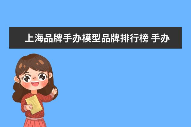 上海品牌手办模型品牌排行榜 手办前十名排行榜