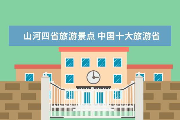 山河四省旅游景点 中国十大旅游省份中国十大旅游省份排名图