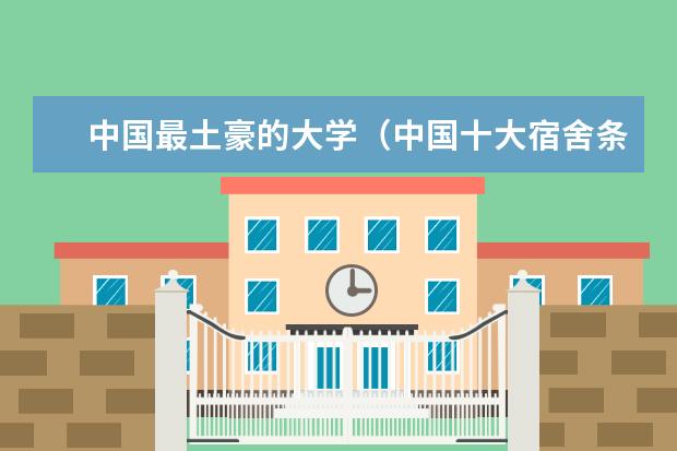 中国最土豪的大学（中国十大宿舍条件最好的大学）