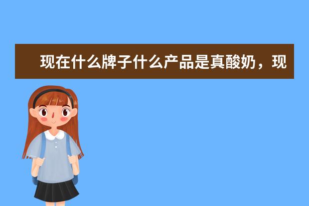 现在什么牌子什么产品是真酸奶,现在好多都是复原乳,想知道那些是发酵乳?
