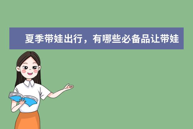 夏季带娃出行,有哪些必备品让带娃省心又省钱?