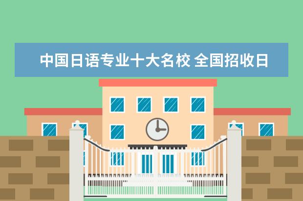 中国日语专业十大名校 全国招收日语的大学