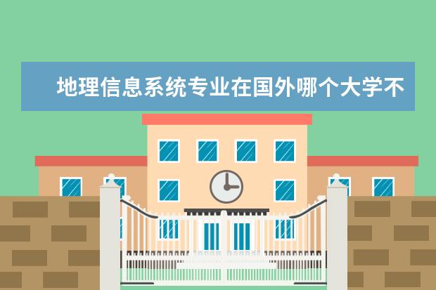 地理信息系统专业在国外哪个大学不错?
