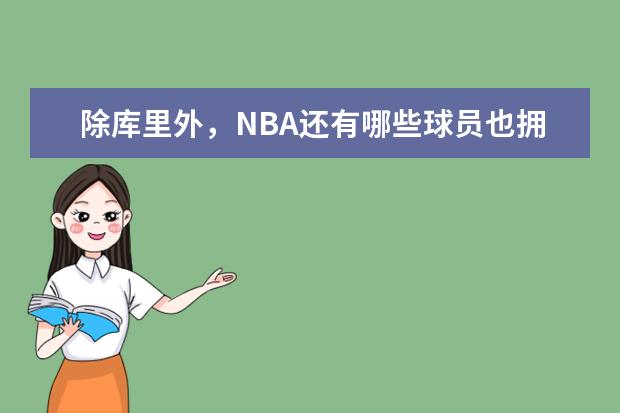除库里外,NBA还有哪些球员也拥有独立品牌?