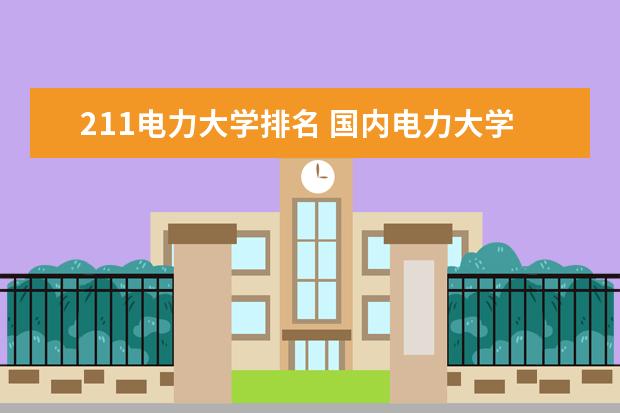 211电力大学排名 国内电力大学排行榜