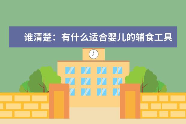谁清楚:有什么适合婴儿的辅食工具好用的?我给宝宝从奶粉或吃面糊用的,1岁大了