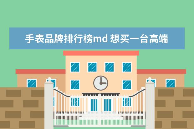 手表品牌排行榜md 想买一台高端电钢琴,求大神推荐
