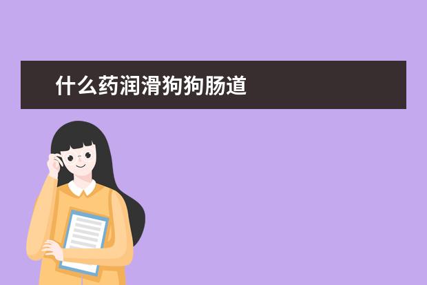 什么药润滑狗狗肠道