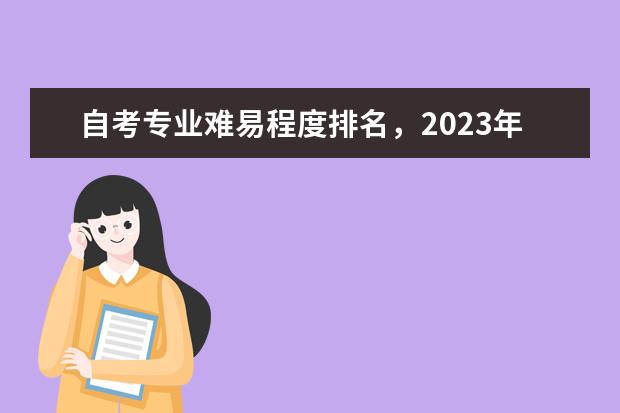 自考专业难易程度排名，2023年自考本科院校和专业？ 专业考研难度排行榜