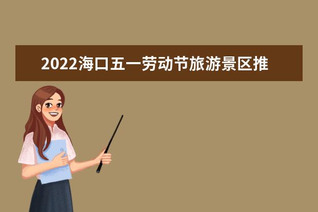 2022海口五一劳动节旅游景区推荐海口春节景点(海口旅游必去十大景点)