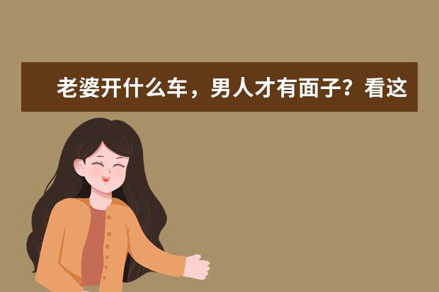 老婆开什么车,男人才有面子?看这5款