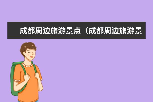 成都周边旅游景点（成都周边旅游景点大全）