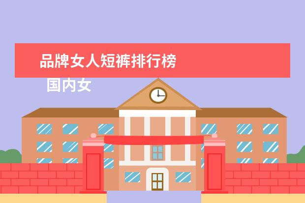 品牌女人短裤排行榜 
  国内女人内衣哪个品牌最好2