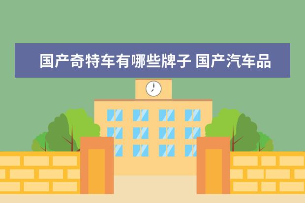 国产奇特车有哪些牌子 国产汽车品牌大全