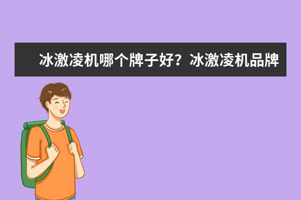 冰激凌机哪个牌子好?冰激凌机品牌排行榜