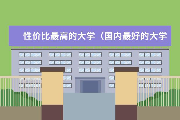 性价比最高的大学（国内最好的大学排行榜前十）