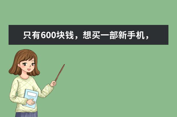 只有600块钱，想买一部新手机，有什么推荐？
