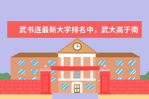 武书连最新大学排名中,武大高于南大,华科高于复旦,你怎么看?