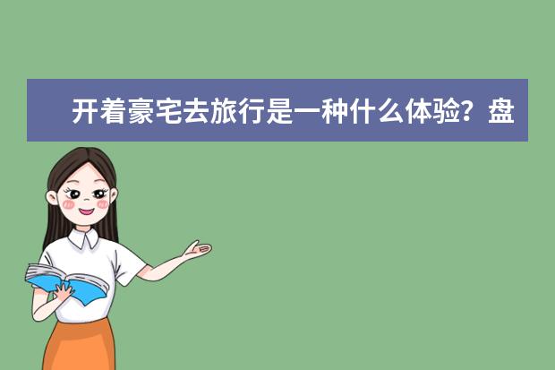 开着豪宅去旅行是一种什么体验?盘点全球15辆最昂贵的豪华房车