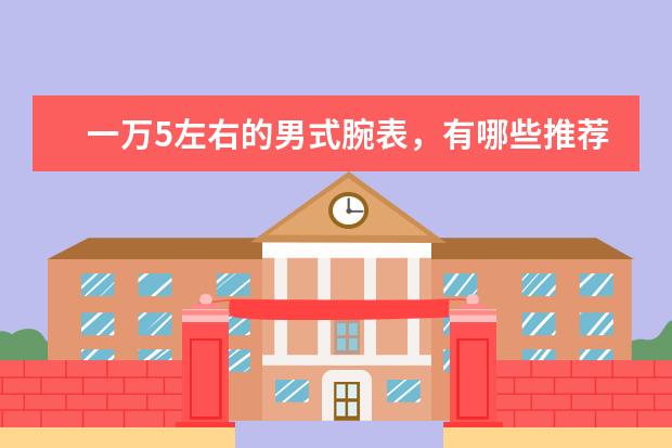 一万5左右的男式腕表，有哪些推荐？