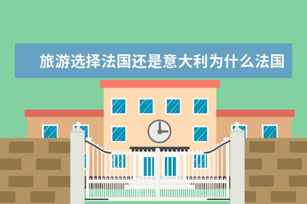 旅游选择法国还是意大利为什么法国适合旅游